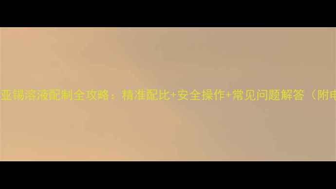 图片 实验室必备氯化亚锡溶液配制全攻略：精准配比+安全操作+常见问题解答（附电子版配方表）2.jpg