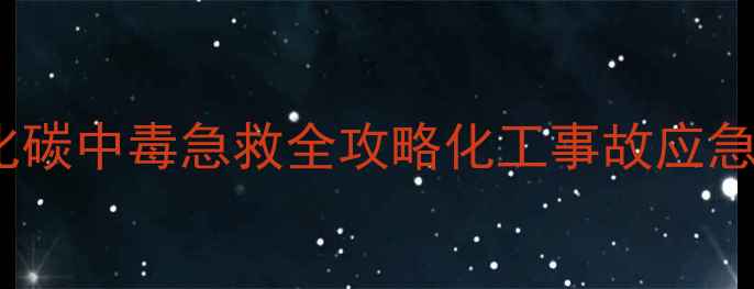 图片 密闭空间一氧化碳中毒急救全攻略化工事故应急处理必学指南1.jpg