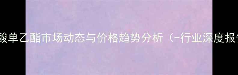 图片 富马酸单乙酯市场动态与价格趋势分析（-行业深度报告）2.jpg