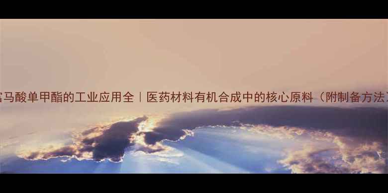 图片 富马酸单甲酯的工业应用全｜医药材料有机合成中的核心原料（附制备方法）.jpg