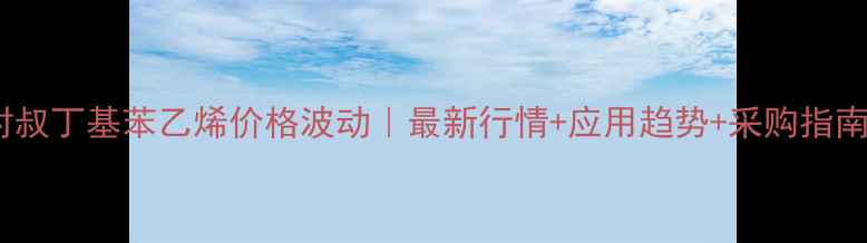 图片 对叔丁基苯乙烯价格波动｜最新行情+应用趋势+采购指南1.jpg