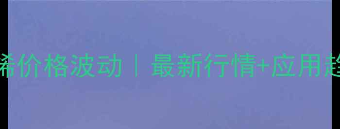 图片 对叔丁基苯乙烯价格波动｜最新行情+应用趋势+采购指南2.jpg