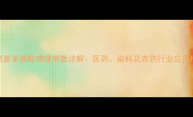 图片 对氨基苯磺酸物理常数详解：医药、染料及农药行业应用指南.jpg
