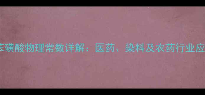 图片 对氨基苯磺酸物理常数详解：医药、染料及农药行业应用指南1.jpg