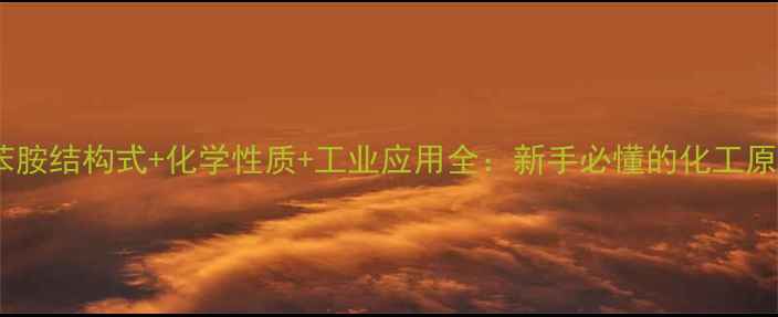 图片 对氨基苯胺结构式+化学性质+工业应用全：新手必懂的化工原料指南1.jpg