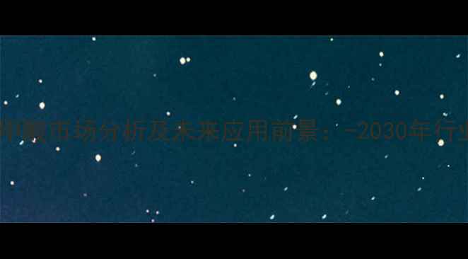 图片 对氯甲基苯甲酸市场分析及未来应用前景：-2030年行业深度解读2.jpg