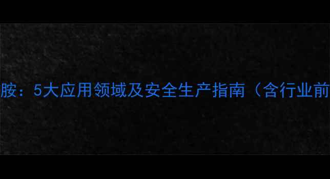 图片 对甲基二氨基苯胺：5大应用领域及安全生产指南（含行业前景与生产流程）.jpg