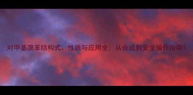 图片 对甲基溴苯结构式、性质与应用全：从合成到安全操作指南1.jpg