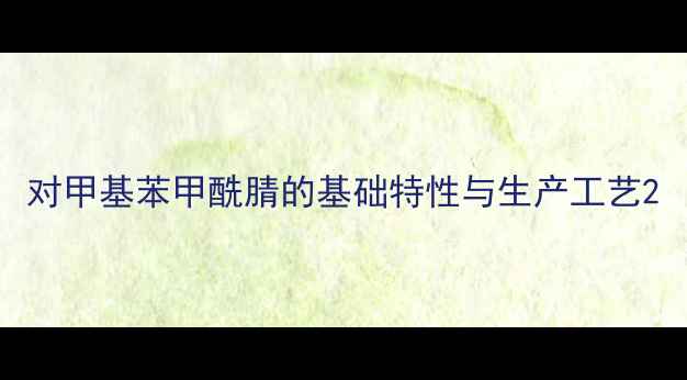 图片 对甲基苯甲酰腈的基础特性与生产工艺2.jpg