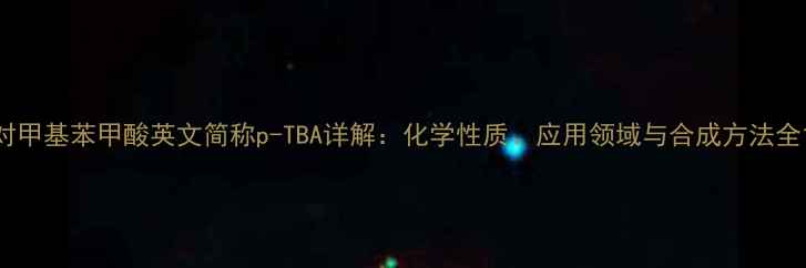 图片 对甲基苯甲酸英文简称p-TBA详解：化学性质、应用领域与合成方法全1.jpg