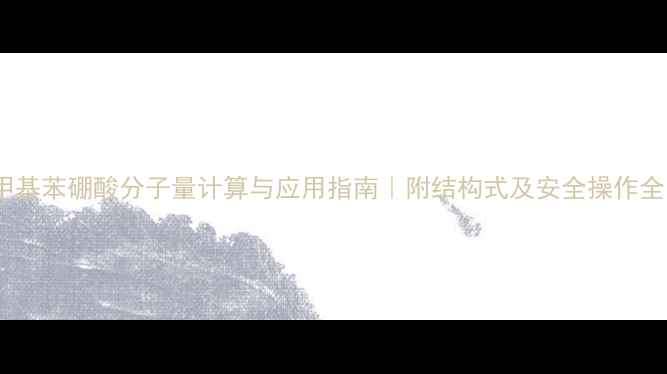 图片 对甲基苯硼酸分子量计算与应用指南｜附结构式及安全操作全✨2.jpg