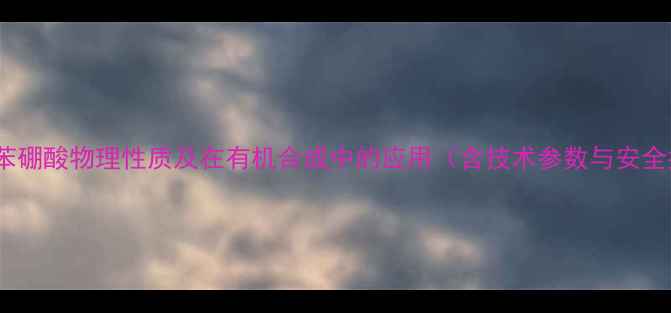 图片 对甲基苯硼酸物理性质及在有机合成中的应用（含技术参数与安全指南）1.jpg