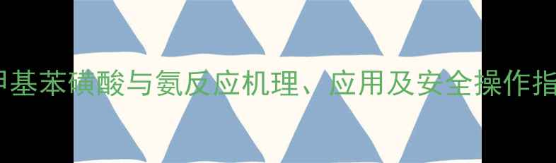 图片 对甲基苯磺酸与氨反应机理、应用及安全操作指南1.jpg