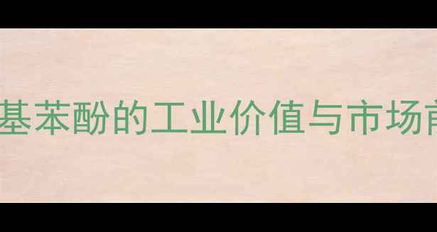 图片 对甲基苯酚的工业价值与市场前景2.jpg