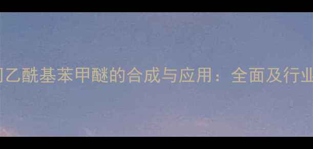 图片 对甲基间乙酰基苯甲醚的合成与应用：全面及行业前景🔥1.jpg