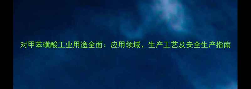 图片 对甲苯磺酸工业用途全面：应用领域、生产工艺及安全生产指南.jpg