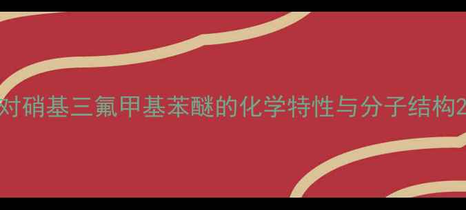 图片 对硝基三氟甲基苯醚的化学特性与分子结构2.jpg