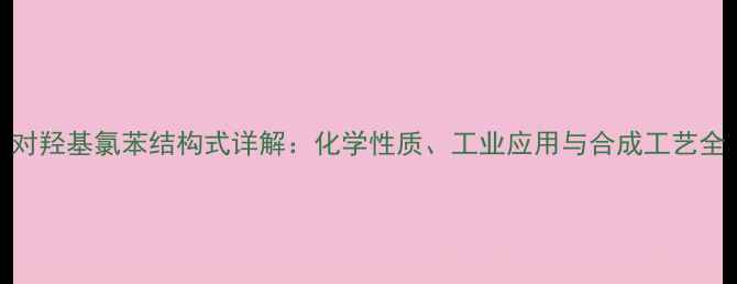 图片 对羟基氯苯结构式详解：化学性质、工业应用与合成工艺全.jpg