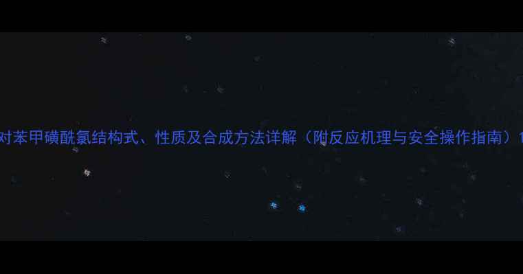 图片 对苯甲磺酰氯结构式、性质及合成方法详解（附反应机理与安全操作指南）1.jpg