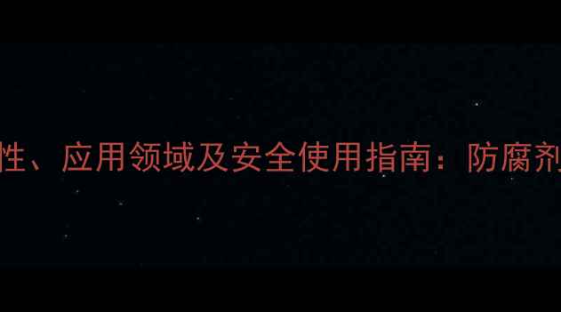 图片 尼泊金乙酯钠的化学特性、应用领域及安全使用指南：防腐剂与抗氧化剂的协同作用.jpg
