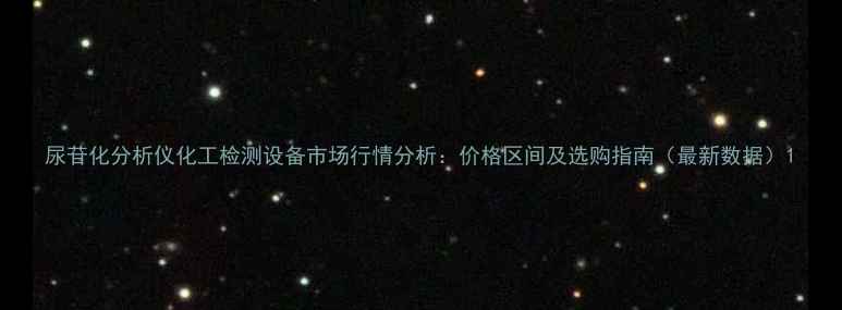 图片 尿苷化分析仪化工检测设备市场行情分析：价格区间及选购指南（最新数据）1.jpg