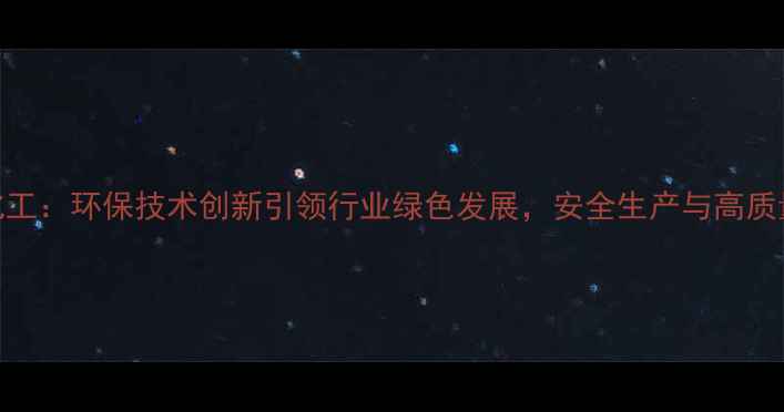 图片 山东沂南振峰化工：环保技术创新引领行业绿色发展，安全生产与高质量发展双轮驱动.jpg