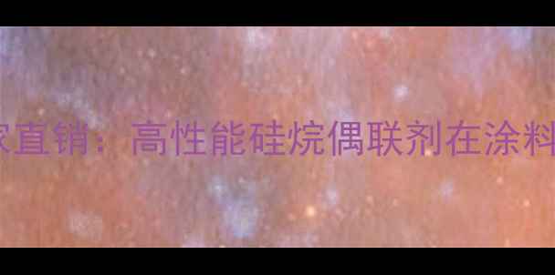 图片 山东甲基三丁酮肟基硅烷厂家直销：高性能硅烷偶联剂在涂料与复合材料中的应用及优势2.jpg