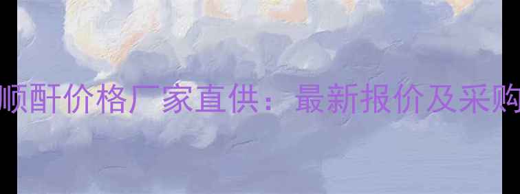 图片 山东顺酐价格厂家直供：最新报价及采购指南.jpg