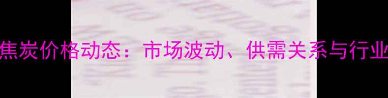 图片 山西省准二级焦炭价格动态：市场波动、供需关系与行业趋势深度分析.jpg