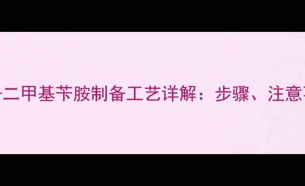 图片 工业合成方法NN-二甲基苄胺制备工艺详解：步骤、注意事项及安全措施1.jpg