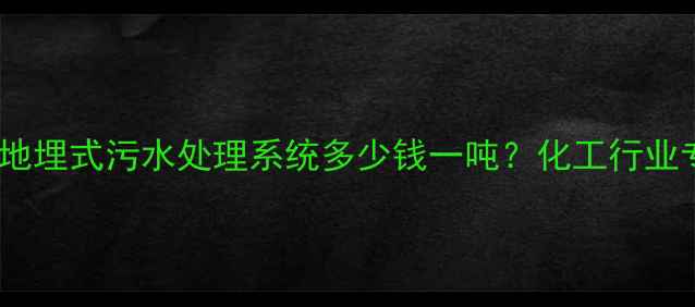 图片 工业废水处理设备价格：地埋式污水处理系统多少钱一吨？化工行业专用处理方案及选购指南2.jpg