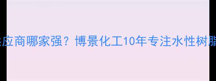 图片 工业级环保涂料供应商哪家强？博景化工10年专注水性树脂研发与安全生产1.jpg