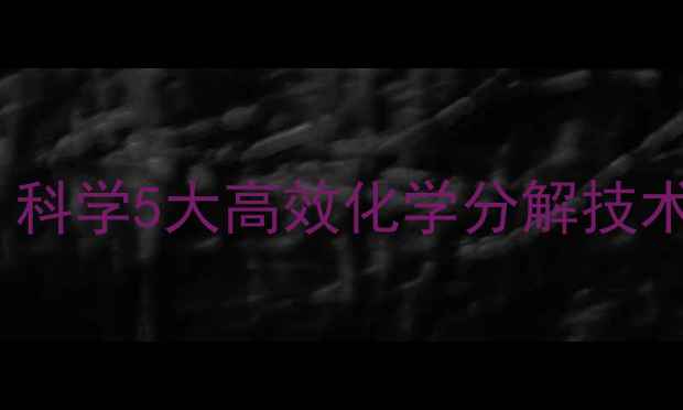 图片 工业级甲醛治理：科学5大高效化学分解技术及家庭应用指南1.jpg