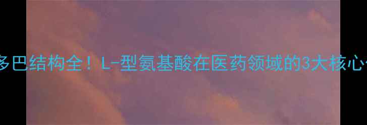 图片 左旋多巴结构全！L-型氨基酸在医药领域的3大核心作用1.jpg