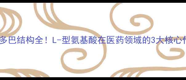 图片 左旋多巴结构全！L-型氨基酸在医药领域的3大核心作用2.jpg
