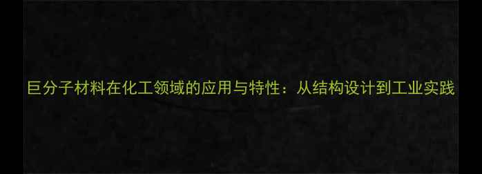 图片 巨分子材料在化工领域的应用与特性：从结构设计到工业实践.jpg
