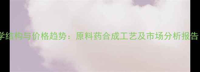 图片 帕布昔利布化学结构与价格趋势：原料药合成工艺及市场分析报告（最新数据）1.jpg