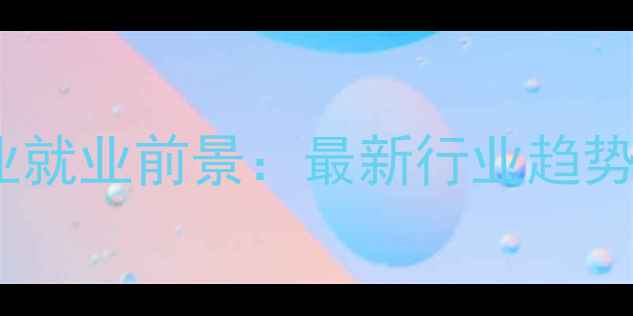 图片 应用化工技术专业就业前景：最新行业趋势与职业发展路径2.jpg