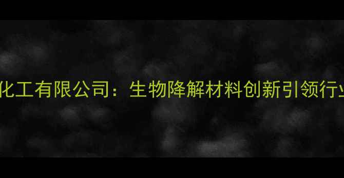 图片 开封博凯生物化工有限公司：生物降解材料创新引领行业高质量发展1.jpg