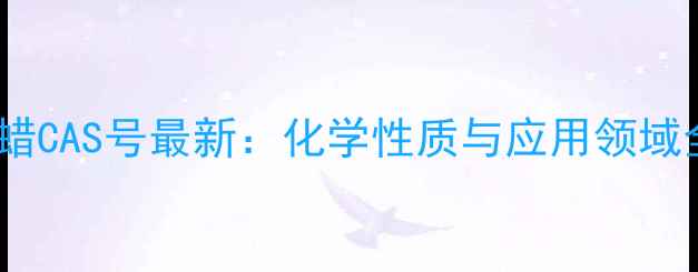 图片 微晶石蜡CAS号最新：化学性质与应用领域全指南2.jpg