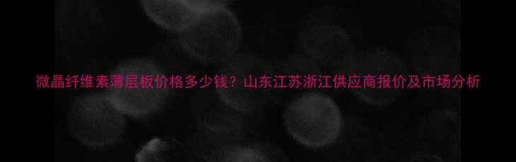 图片 微晶纤维素薄层板价格多少钱？山东江苏浙江供应商报价及市场分析.jpg