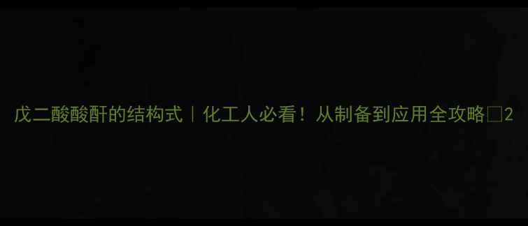 图片 戊二酸酸酐的结构式｜化工人必看！从制备到应用全攻略✨2.jpg