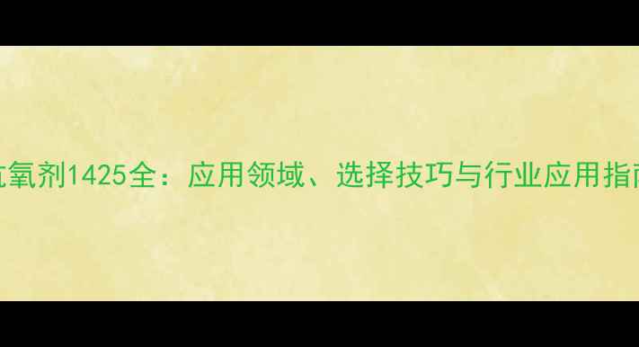 图片 抗氧剂1425全：应用领域、选择技巧与行业应用指南.jpg