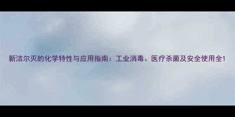 图片 新洁尔灭的化学特性与应用指南：工业消毒、医疗杀菌及安全使用全1.jpg