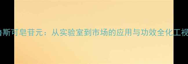 图片 新鲁斯可皂苷元：从实验室到市场的应用与功效全化工视角1.jpg