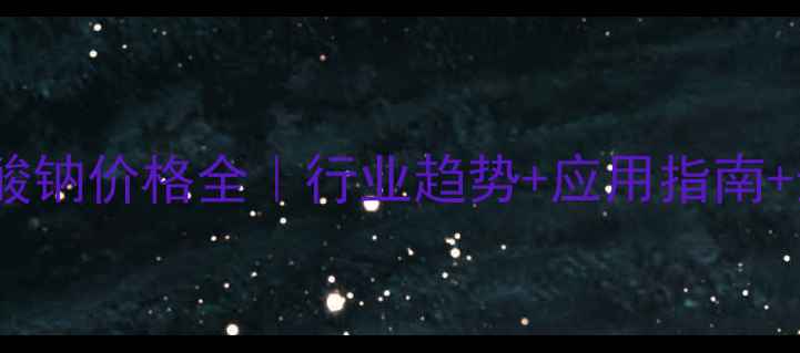 图片 无水偏硅酸钠价格全｜行业趋势+应用指南+选购攻略1.jpg