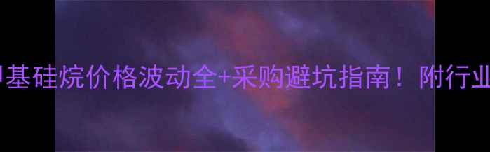 图片 最新报价溴化三甲基硅烷价格波动全+采购避坑指南！附行业应用与存储秘籍1.jpg