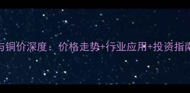 图片 最新数据氧化铜与铜价深度：价格走势+行业应用+投资指南（附详细图表）.jpg