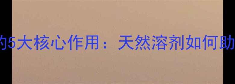 图片 松节油在化工领域的5大核心作用：天然溶剂如何助力工业生产升级？1.jpg