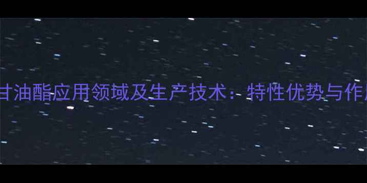 图片 柠檬酸单甘油酯应用领域及生产技术：特性优势与作用机理全1.jpg